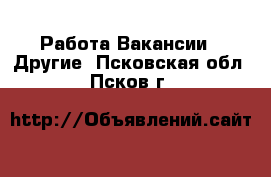 Работа Вакансии - Другие. Псковская обл.,Псков г.